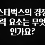 美친 소식 스타벅스의 경쟁력 요소는 무엇인가요? 확인해보세요