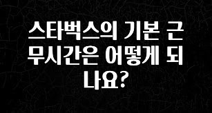 안보면 손해인 이유? 스타벅스의 기본 근무시간은 어떻게 되나요? 리뷰가 많습니다