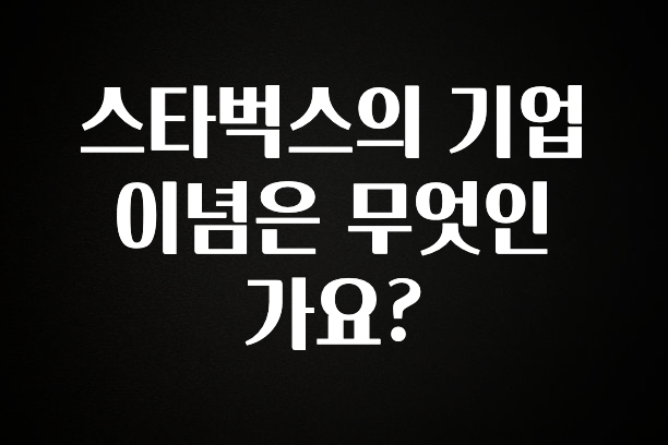 품절이 임박한 스타벅스의 기업 이념은 무엇인가요? 핫한 정보입니다