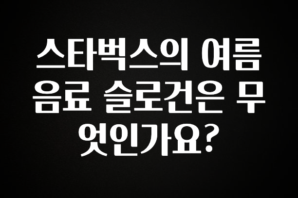 바로클릭 스타벅스의 여름음료 슬로건은 무엇인가요? 꼭 알아두세요