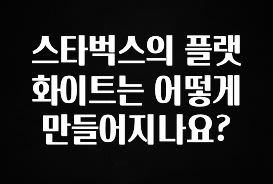 꼭 보고싶은 스타벅스의 플랫화이트는 어떻게 만들어지나요? 1분이면 확인가능 합니다