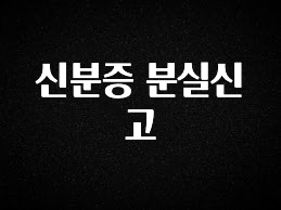 혹시 찾고계셨나요? 신분증 분실신고 한 번에 알려드립니다