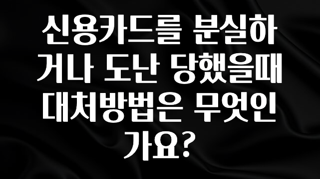 인기좋은 이유 신용카드를 분실하거나 도난 당했을때 대처방법은 무엇인가요? 기억하세요