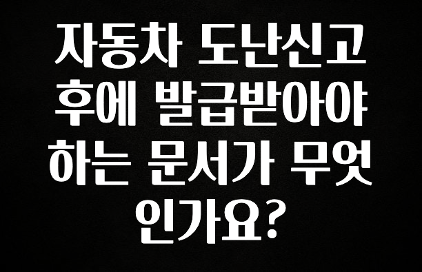 꼭 알아두자 자동차 도난신고후에 발급받아야하는 문서가 무엇인가요? 좋은 정보