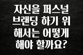 금주의 인기 자신을 퍼스널 브랜딩 하기 위해서는 어떻게 해야 할까요? 확인해보세요