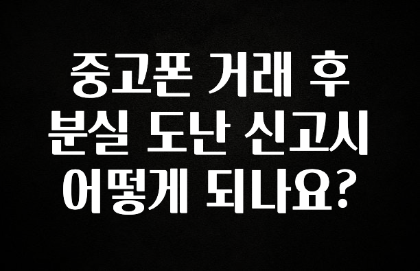 올해 베스트 중고폰 거래 후 분실 도난 신고시 어떻게 되나요? 놓치지마세요