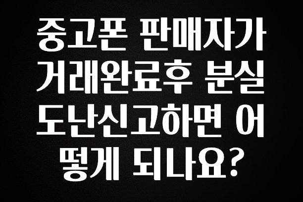 역대급 라인업 중고폰 판매자가 거래완료후 분실 도난신고하면 어떻게 되나요? 궁금하신가요?