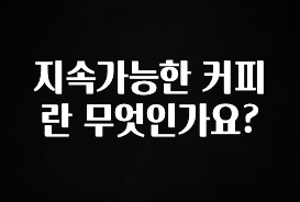올해 꼭 알아두기 지속가능한 커피란 무엇인가요? 알짜배기만 골라가세요