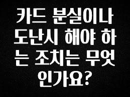 드디어 다음주에 공개 카드 분실이나 도난시 해야 하는 조치는 무엇인가요? 실간 리뷰