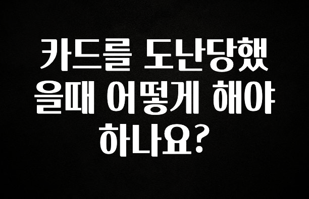 실시간 반응 터진 카드를 도난당했을때 어떻게 해야하나요? 후회하지 않습니다