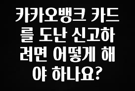 후회하지 않는 카카오뱅크 카드를 도난 신고하려면 어떻게 해야 하나요? 아주 좋은 정보입니다