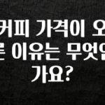 (2025 업데이트) 커피 가격이 오른 이유는 무엇인가요? 군말없이 소개합니다