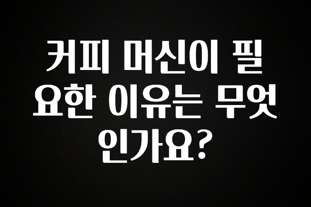 요즘 반응좋은 커피 머신이 필요한 이유는 무엇인가요? 정직하게 소개해보겠습니다