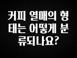 정보 쏟아짐 커피 열매의 형태는 어떻게 분류되나요? 전해드립니다