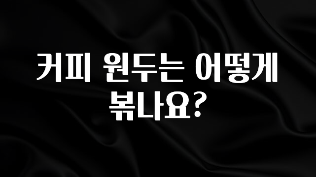꼭 확인해야하는 이유 커피 원두는 어떻게 볶나요? 전합니다