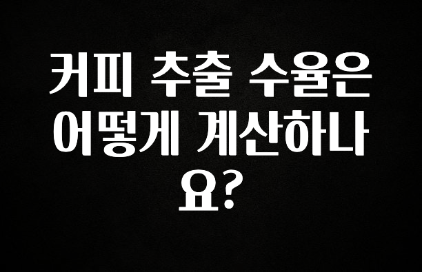 엄마아빠가 좋아하는 커피 추출 수율은 어떻게 계산하나요? 바로 소개합니다.