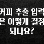 안보면 손해인 이유? 커피 추출 압력은 어떻게 결정되나요? 30초면 확인 가능합니다