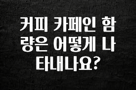 엄마아빠가 좋아하는 커피 카페인 함량은 어떻게 나타내나요? 요약본만 확인해보세요