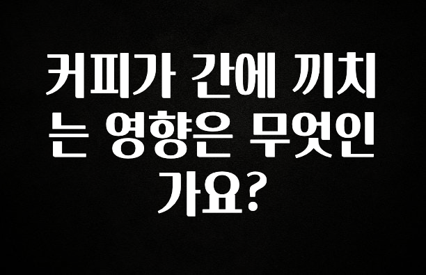 “이건” 꼭 보고 하세요 커피가 간에 끼치는 영향은 무엇인가요? 확인해보세요
