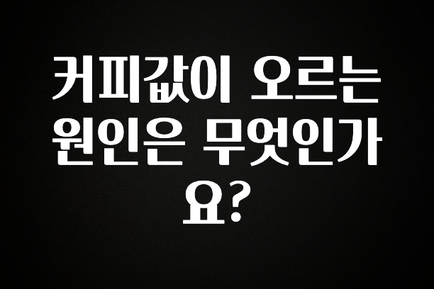 긴급소식 커피값이 오르는 원인은 무엇인가요? 정직하게 소개해보겠습니다