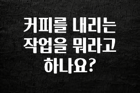 꾸준한 인기 커피를 내리는 작업을 뭐라고 하나요? 리뷰가 많습니다