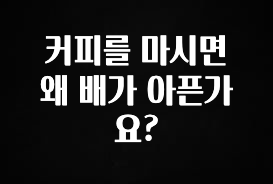 특별한 이유 커피를 마시면 왜 배가 아픈가요? 요약본만 확인해보세요