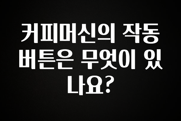 sns소식 커피머신의 작동버튼은 무엇이 있나요? 소개합니다