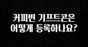드디어 공개 커피빈 기프트콘은 어떻게 등록하나요? 후회하지 않습니다