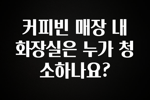이정보美쳤다 커피빈 매장 내 화장실은 누가 청소하나요? 관심이 뜨겁습니다