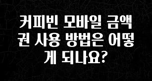 간단정보 커피빈 모바일 금액권 사용 방법은 어떻게 되나요? 요약정리