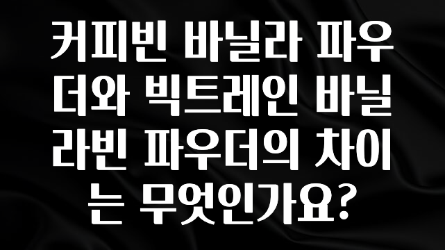 역대급 라인업 커피빈 바닐라 파우더와 빅트레인 바닐라빈 파우더의 차이는 무엇인가요? 후회하지 않습니다