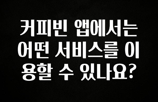 리뷰 좋은 커피빈 앱에서는 어떤 서비스를 이용할 수 있나요? 확인 부탁드립니다