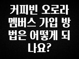 핫 소식 커피빈 오로라 멤버스 가입 방법은 어떻게 되나요? 한 번에 알려드립니다