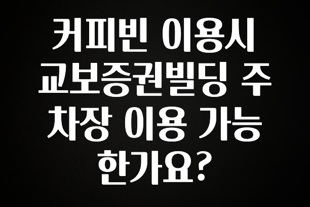 간단소식 커피빈 이용시 교보증권빌딩 주차장 이용 가능 한가요? 확인 부탁드립니다