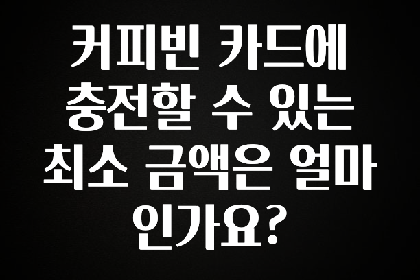 NEW 떳음 커피빈 카드에 충전할 수 있는 최소 금액은 얼마인가요? 꼭 알아두세요