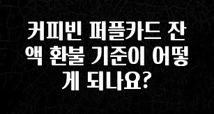 사랑을 담은 커피빈 퍼플카드 잔액 환불 기준이 어떻게 되나요? 지금 바로 공개합니다