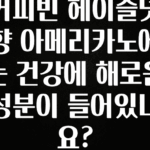 사랑을 담은 커피빈 헤이즐넛향 아메리카노에는 건강에 해로운 성분이 들어있나요? 1분이면 확인가능 합니다
