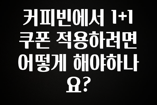 가성비 정보 커피빈에서 1+1 쿠폰 적용하려면 어떻게 해야하나요? 알려드릴게요