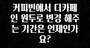 요즘 유행 커피빈에서 디카페인 원두로 변경 해주는 기간은 언제인가요? 꼭 알아두세요