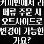 바로 준비가능 커피빈에서 라떼류 주문 시 오트사이드로 변경이 가능한가요? 전합니다