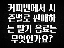 찐공개 커피빈에서 시즌별로 판매하는 딸기 음료는 무엇인가요? 실간 리뷰