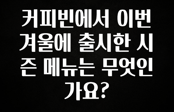 검색량 증가한 커피빈에서 이번 겨울에 출시한 시즌 메뉴는 무엇인가요? 꼭 알아두세요