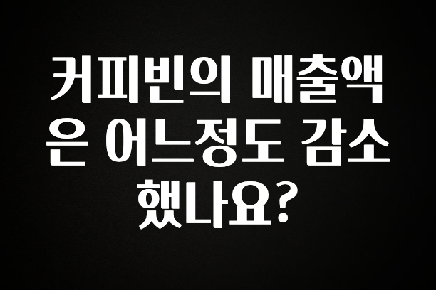 꾸준한 사랑을 받은 커피빈의 매출액은 어느정도 감소했나요? 후회하지 않습니다