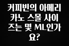 모두가 찾는 커피빈의 아메리카노 스몰 사이즈는 몇 ML인가요? 요약본만 확인해보세요