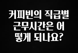 “꼭”저장해두세요 커피빈의 직급별 근무시간은 어떻게 되나요? 군말없이 소개합니다