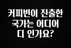진심이 담긴 커피빈이 진출한 국가는 어디어디 인가요? 1분이면 확인가능 합니다