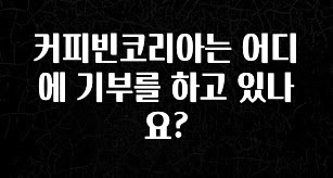 실시간으로 뜸! 커피빈코리아는 어디에 기부를 하고 있나요? 확인하시죠
