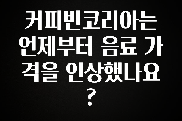 종.결.판 커피빈코리아는 언제부터 음료 가격을 인상했나요? 리뷰가 많습니다