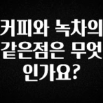 지금 당장 확인해야하는 이유 커피와 녹차의 같은점은 무엇인가요? 요약본만 확인해보세요