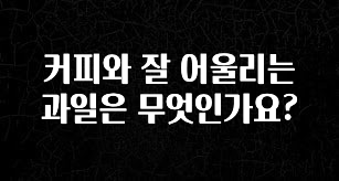 핫 소식 커피와 잘 어울리는 과일은 무엇인가요? 알려드릴게요